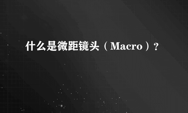 什么是微距镜头（Macro）？