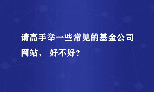 请高手举一些常见的基金公司网站， 好不好？