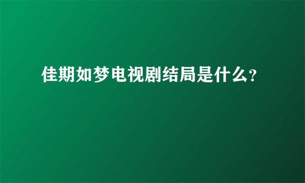 佳期如梦电视剧结局是什么？