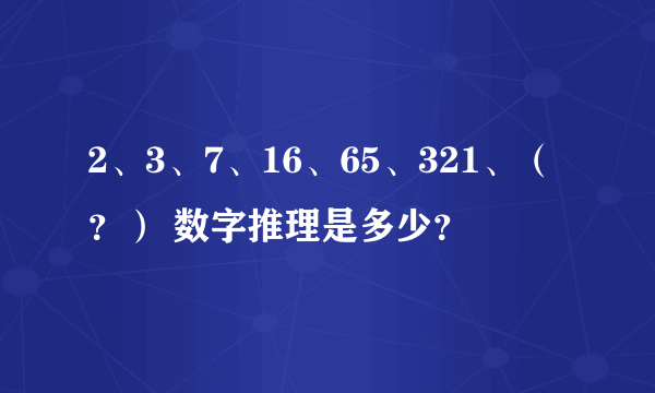 2、3、7、16、65、321、（？） 数字推理是多少？