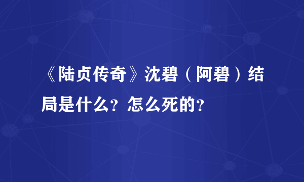 《陆贞传奇》沈碧（阿碧）结局是什么？怎么死的？