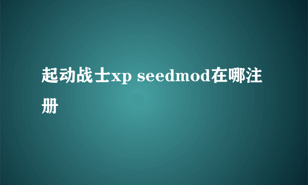 起动战士xp seedmod在哪注册