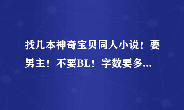 找几本神奇宝贝同人小说！要男主！不要BL！字数要多一点的！！