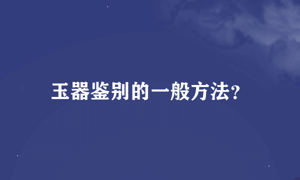 玉器鉴别的一般方法？