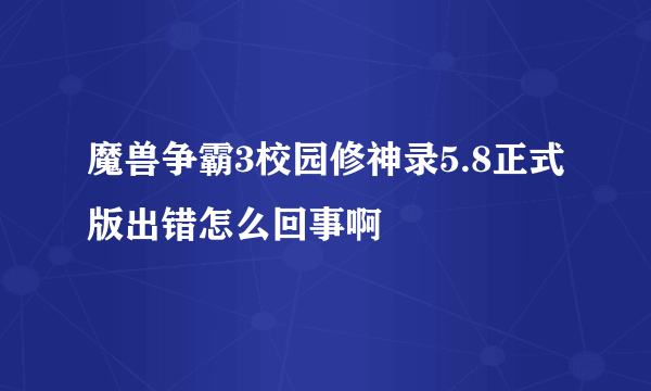 魔兽争霸3校园修神录5.8正式版出错怎么回事啊