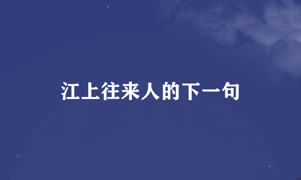 江上往来人的下一句