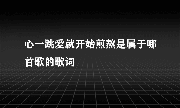 心一跳爱就开始煎熬是属于哪首歌的歌词