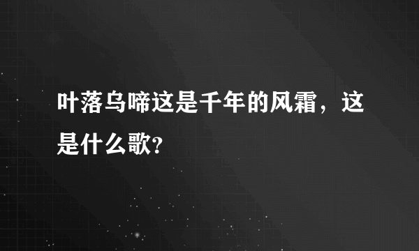 叶落乌啼这是千年的风霜，这是什么歌？