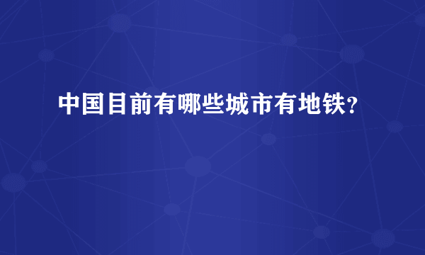 中国目前有哪些城市有地铁？