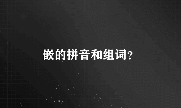 嵌的拼音和组词？