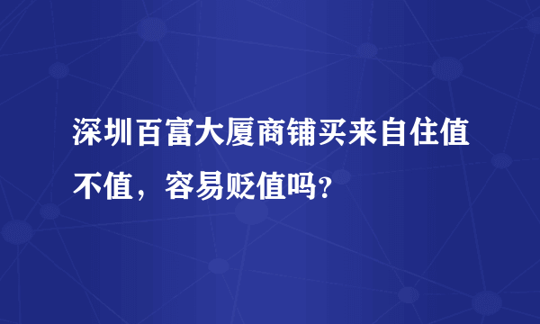 深圳百富大厦商铺买来自住值不值，容易贬值吗？