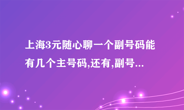 上海3元随心聊一个副号码能有几个主号码,还有,副号码对打要钱吗?