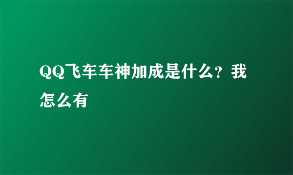 QQ飞车车神加成是什么？我怎么有