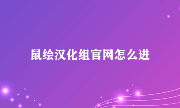 鼠绘汉化组官网怎么进