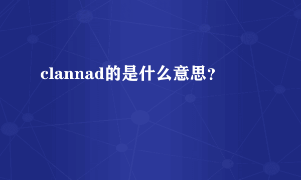 clannad的是什么意思？