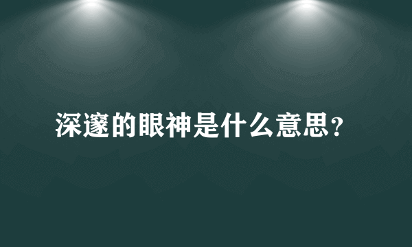 深邃的眼神是什么意思？