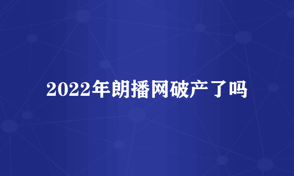 2022年朗播网破产了吗