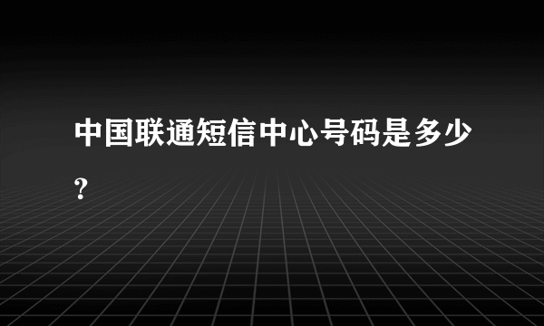 中国联通短信中心号码是多少？