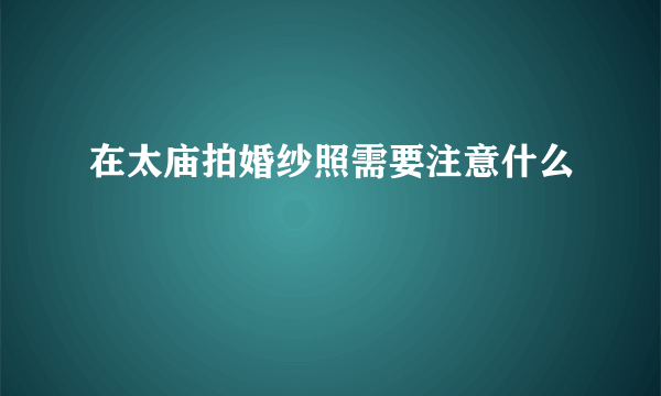 在太庙拍婚纱照需要注意什么