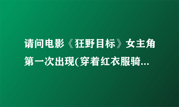 请问电影《狂野目标》女主角第一次出现(穿着红衣服骑着单车)时的音乐和片尾曲的音乐,可以的话有下载地址.