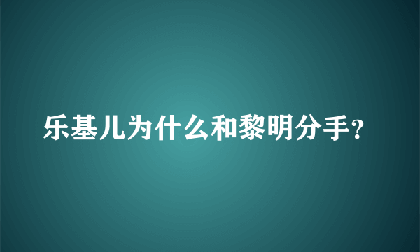 乐基儿为什么和黎明分手？