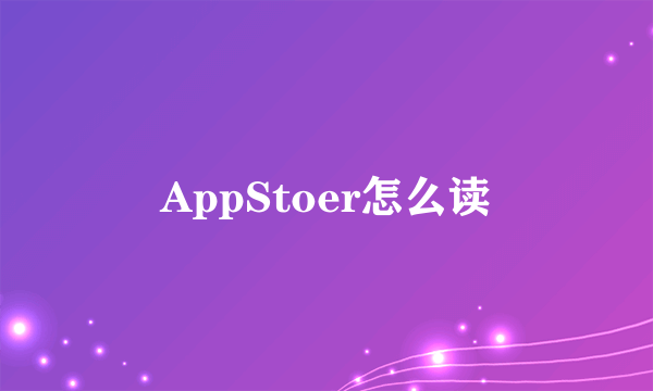 AppStoer怎么读