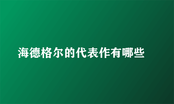 海德格尔的代表作有哪些﹖