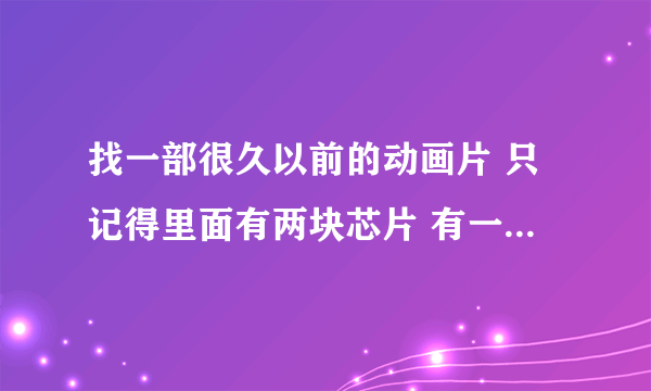 找一部很久以前的动画片 只记得里面有两块芯片 有一个叫天使芯片把还有一个叫魔鬼芯片 里面还有西游记内容