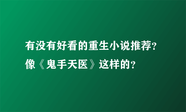 有没有好看的重生小说推荐？像《鬼手天医》这样的？