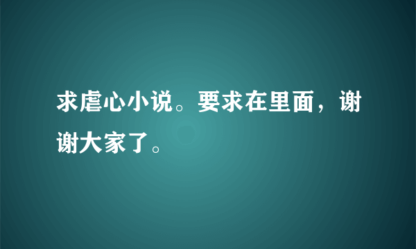 求虐心小说。要求在里面，谢谢大家了。