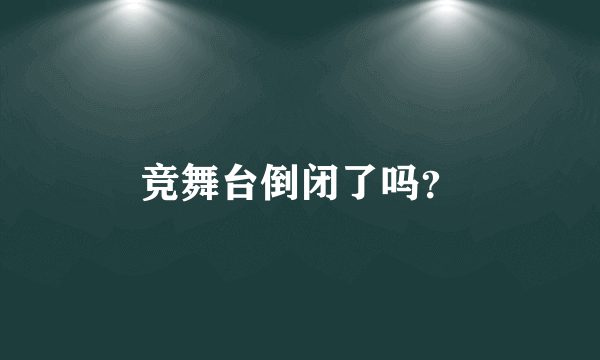 竞舞台倒闭了吗？