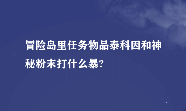 冒险岛里任务物品泰科因和神秘粉末打什么暴?