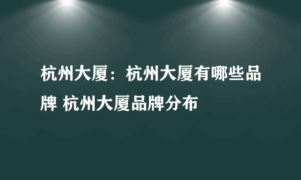 杭州大厦：杭州大厦有哪些品牌 杭州大厦品牌分布