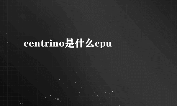 centrino是什么cpu