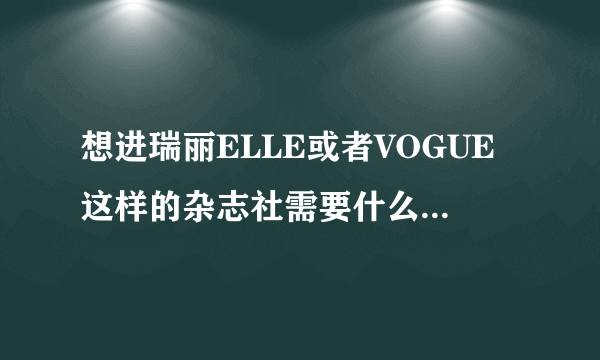 想进瑞丽ELLE或者VOGUE这样的杂志社需要什么学历和阅历？