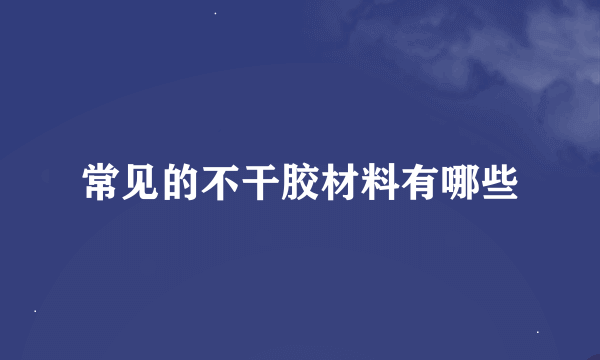 常见的不干胶材料有哪些