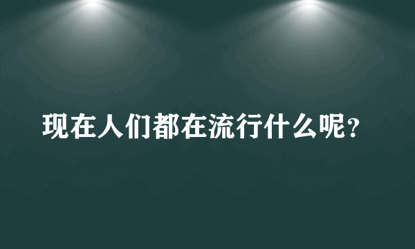 现在人们都在流行什么呢？