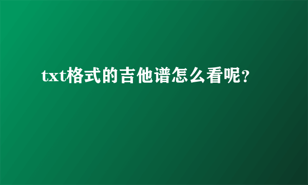 txt格式的吉他谱怎么看呢？