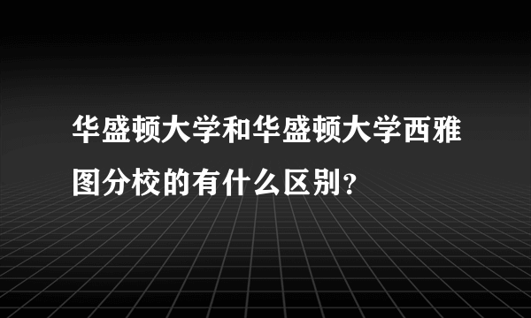 华盛顿大学和华盛顿大学西雅图分校的有什么区别？