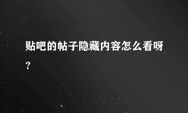 贴吧的帖子隐藏内容怎么看呀？