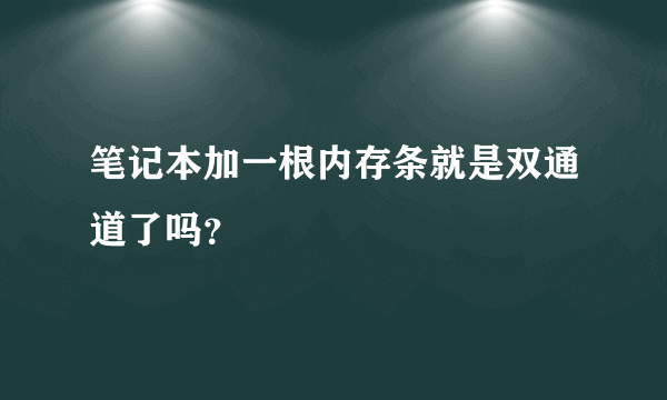 笔记本加一根内存条就是双通道了吗？