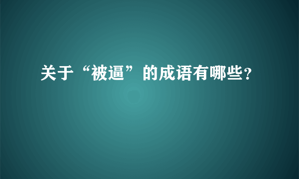 关于“被逼”的成语有哪些？