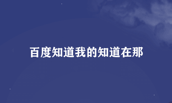 百度知道我的知道在那