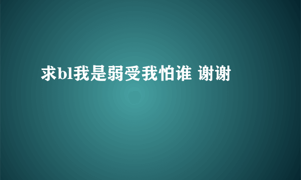 求bl我是弱受我怕谁 谢谢