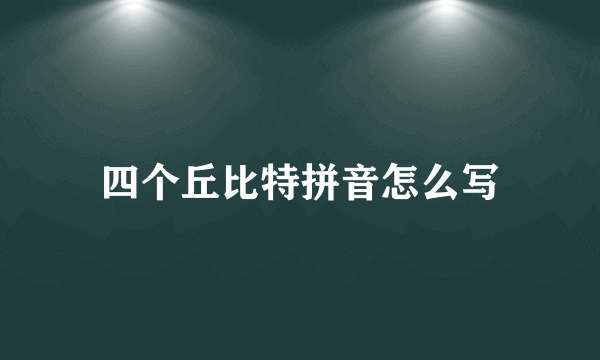 四个丘比特拼音怎么写