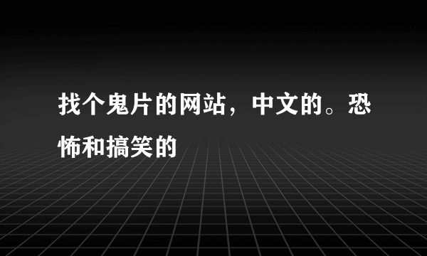 找个鬼片的网站，中文的。恐怖和搞笑的