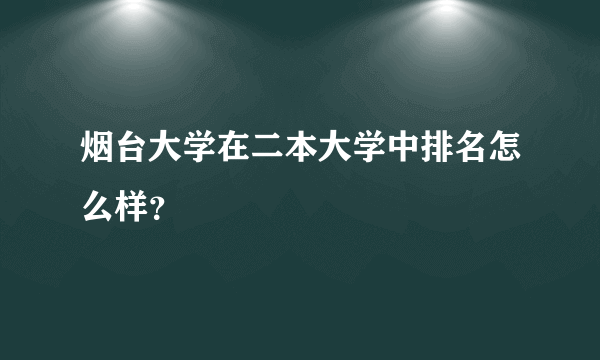 烟台大学在二本大学中排名怎么样？