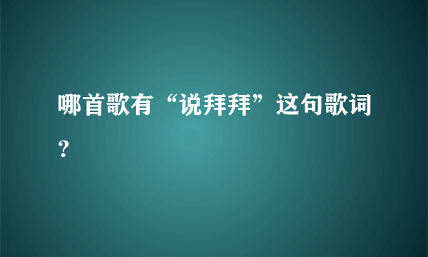 哪首歌有“说拜拜”这句歌词？