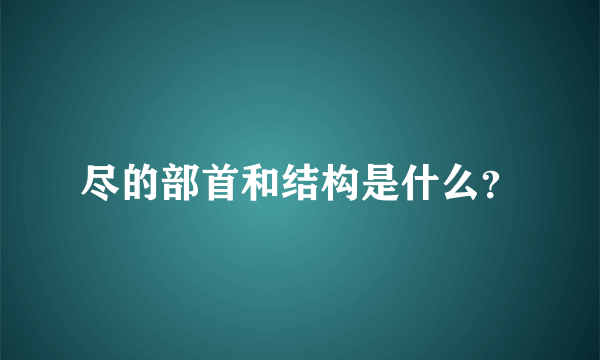 尽的部首和结构是什么？