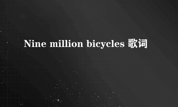 Nine million bicycles 歌词